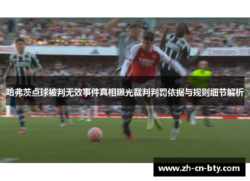 哈弗茨点球被判无效事件真相曝光裁判判罚依据与规则细节解析