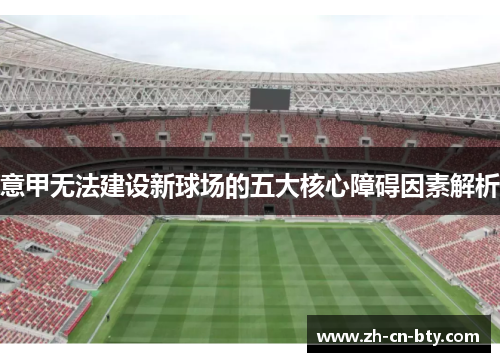 意甲无法建设新球场的五大核心障碍因素解析 意甲无法建设新球场的五大核心障碍因素解析