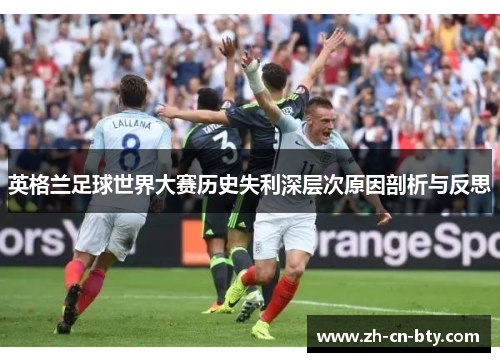 英格兰足球世界大赛历史失利深层次原因剖析与反思