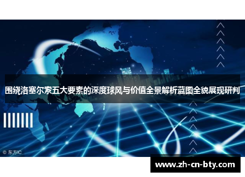 围绕洛塞尔索五大要素的深度球风与价值全景解析蓝图全貌展现研判 围绕洛塞尔索五大要素的深度球风与价值全景解析蓝图全貌展现研判