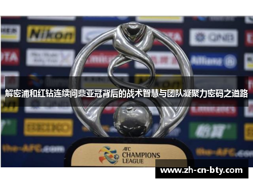 解密浦和红钻连续问鼎亚冠背后的战术智慧与团队凝聚力密码之道路 解密浦和红钻连续问鼎亚冠背后的战术智慧与团队凝聚力密码之道路