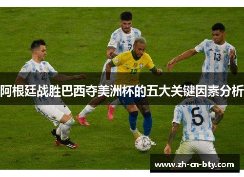 阿根廷战胜巴西夺美洲杯的五大关键因素分析 阿根廷战胜巴西夺美洲杯的五大关键因素分析