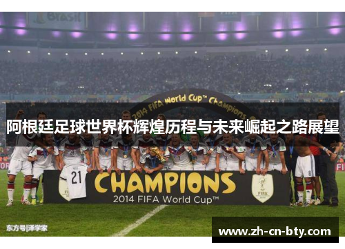 阿根廷足球世界杯辉煌历程与未来崛起之路展望 阿根廷足球世界杯辉煌历程与未来崛起之路展望