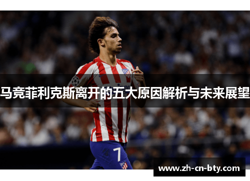 马竞菲利克斯离开的五大原因解析与未来展望