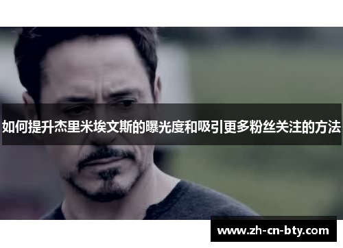 如何提升杰里米埃文斯的曝光度和吸引更多粉丝关注的方法