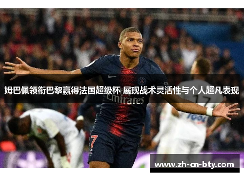 姆巴佩领衔巴黎赢得法国超级杯 展现战术灵活性与个人超凡表现 姆巴佩领衔巴黎赢得法国超级杯 展现战术灵活性与个人超凡表现