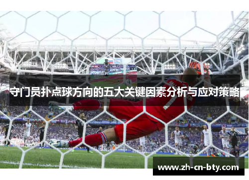 守门员扑点球方向的五大关键因素分析与应对策略 守门员扑点球方向的五大关键因素分析与应对策略