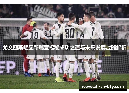 尤文图斯崛起新篇章揭秘成功之道与未来发展战略解析 尤文图斯崛起新篇章揭秘成功之道与未来发展战略解析