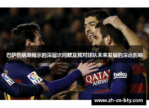 巴萨伤病潮揭示的深层次问题及其对球队未来发展的深远影响 巴萨伤病潮揭示的深层次问题及其对球队未来发展的深远影响