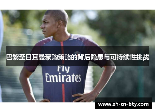 巴黎圣日耳曼豪购策略的背后隐患与可持续性挑战