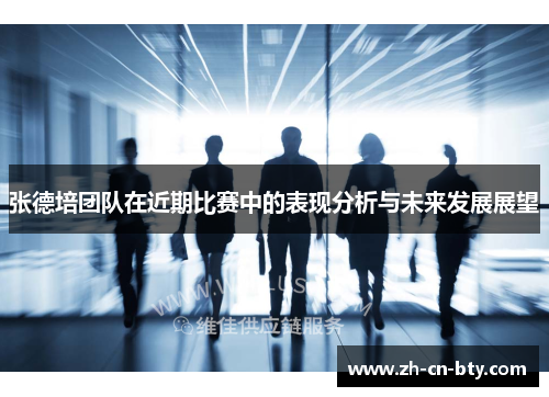 张德培团队在近期比赛中的表现分析与未来发展展望 张德培团队在近期比赛中的表现分析与未来发展展望