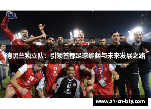 德黑兰独立队：引领首都足球崛起与未来发展之路